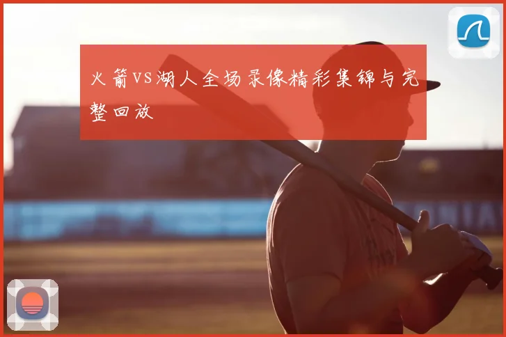 火箭vs湖人全场录像精彩集锦与完整回放