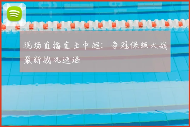 现场直播直击中超：争冠保级大战最新战况速递