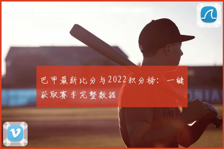 巴甲最新比分与2022积分榜：一键获取赛季完整数据