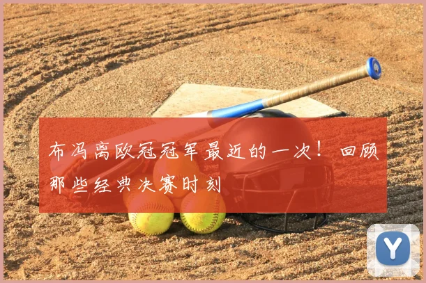 布冯离欧冠冠军最近的一次！回顾那些经典决赛时刻