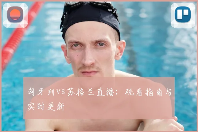 匈牙利vs苏格兰直播：观看指南与实时更新