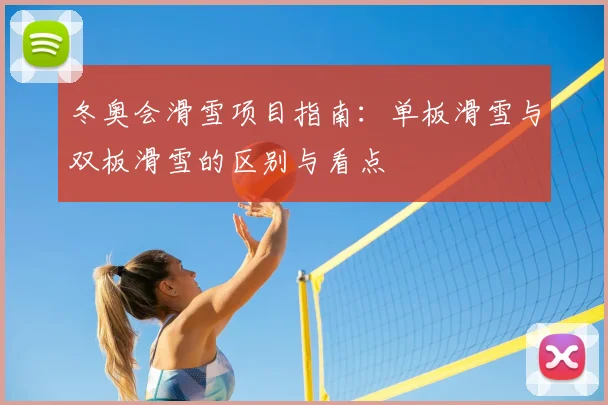 冬奥会滑雪项目指南：单板滑雪与双板滑雪的区别与看点
