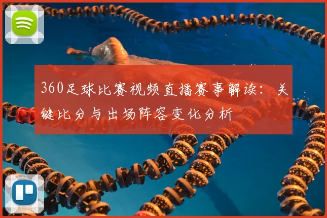 360足球比赛视频直播赛事解读：关键比分与出场阵容变化分析