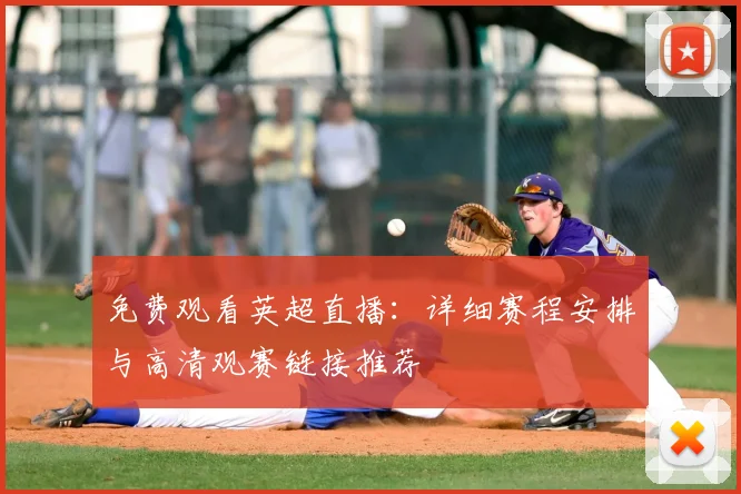 免费观看英超直播：详细赛程安排与高清观赛链接推荐