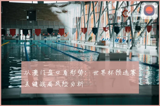 从澳门盘口看形势：世界杯预选赛关键战局风险分析