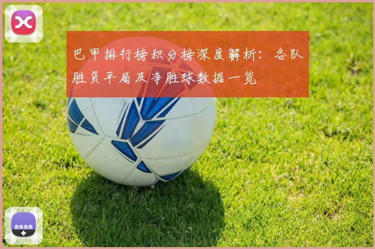 巴甲排行榜积分榜深度解析：各队胜负平局及净胜球数据一览