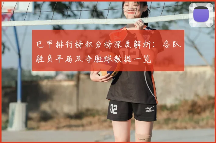 巴甲排行榜积分榜深度解析：各队胜负平局及净胜球数据一览