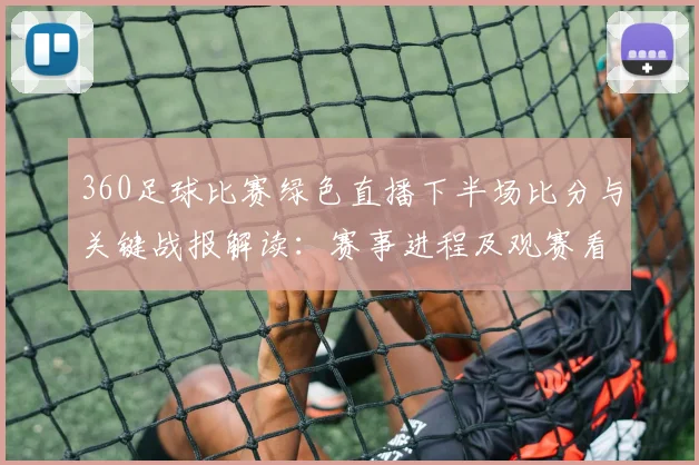 360足球比赛绿色直播下半场比分与关键战报解读：赛事进程及观赛看点