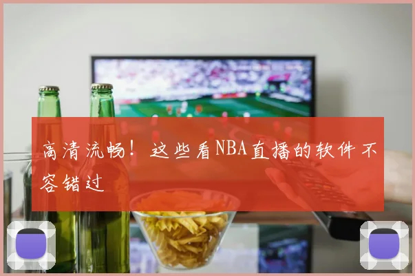 高清流畅！这些看NBA直播的软件不容错过