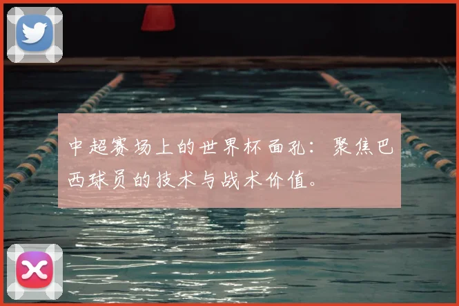 中超赛场上的世界杯面孔：聚焦巴西球员的技术与战术价值。
