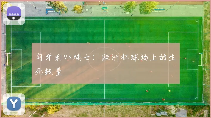 匈牙利vs瑞士:欧洲杯球场上的生死较量