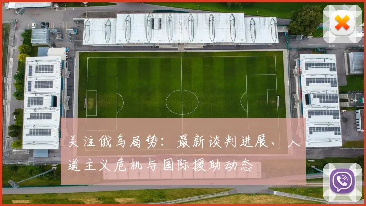 关注俄乌局势：最新谈判进展、人道主义危机与国际援助动态