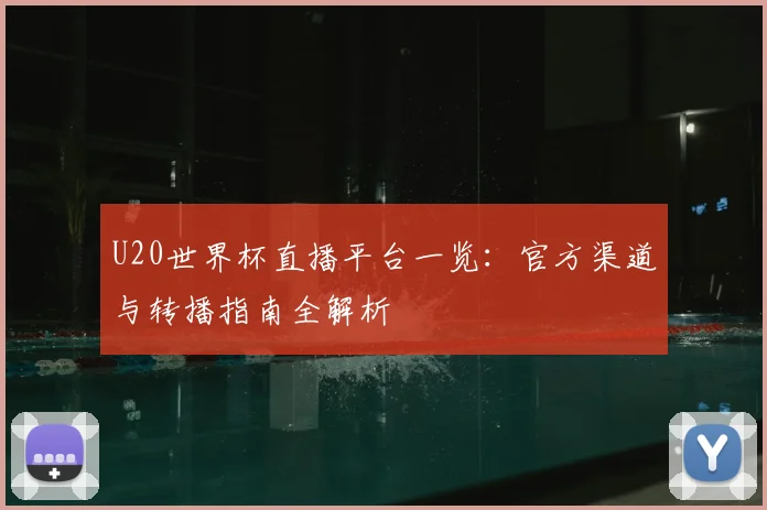 U20世界杯直播平台一览:官方渠道与转播指南全解析