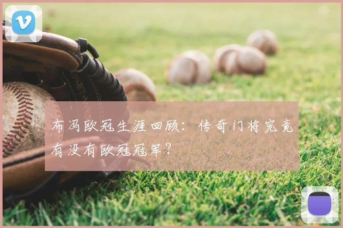 布冯欧冠生涯回顾：传奇门将究竟有没有欧冠冠军？