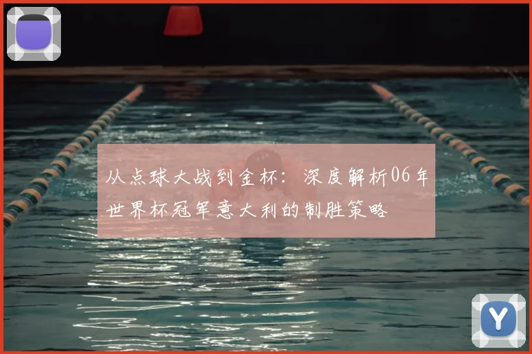 从点球大战到金杯：深度解析06年世界杯冠军意大利的制胜策略