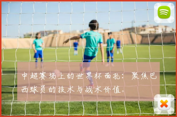 中超赛场上的世界杯面孔：聚焦巴西球员的技术与战术价值。